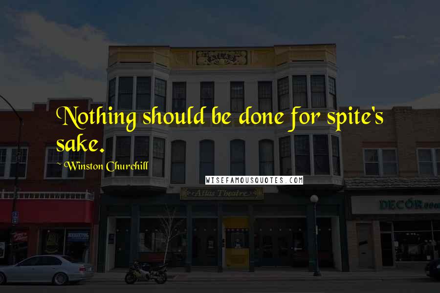 Winston Churchill Quotes: Nothing should be done for spite's sake.