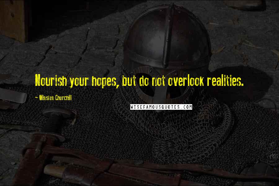 Winston Churchill Quotes: Nourish your hopes, but do not overlook realities.