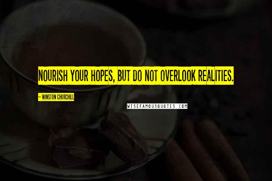 Winston Churchill Quotes: Nourish your hopes, but do not overlook realities.