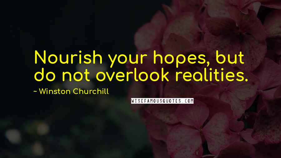 Winston Churchill Quotes: Nourish your hopes, but do not overlook realities.