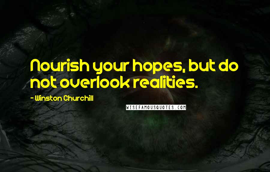 Winston Churchill Quotes: Nourish your hopes, but do not overlook realities.