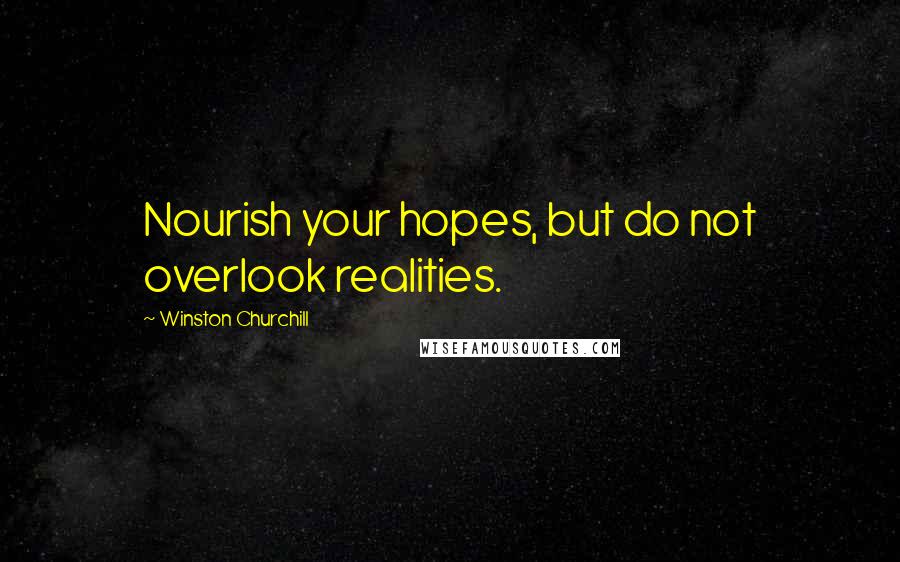 Winston Churchill Quotes: Nourish your hopes, but do not overlook realities.