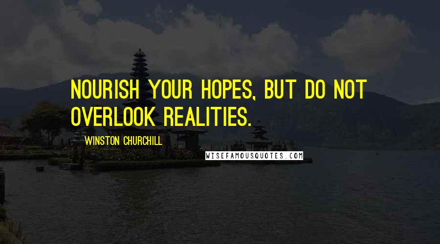 Winston Churchill Quotes: Nourish your hopes, but do not overlook realities.