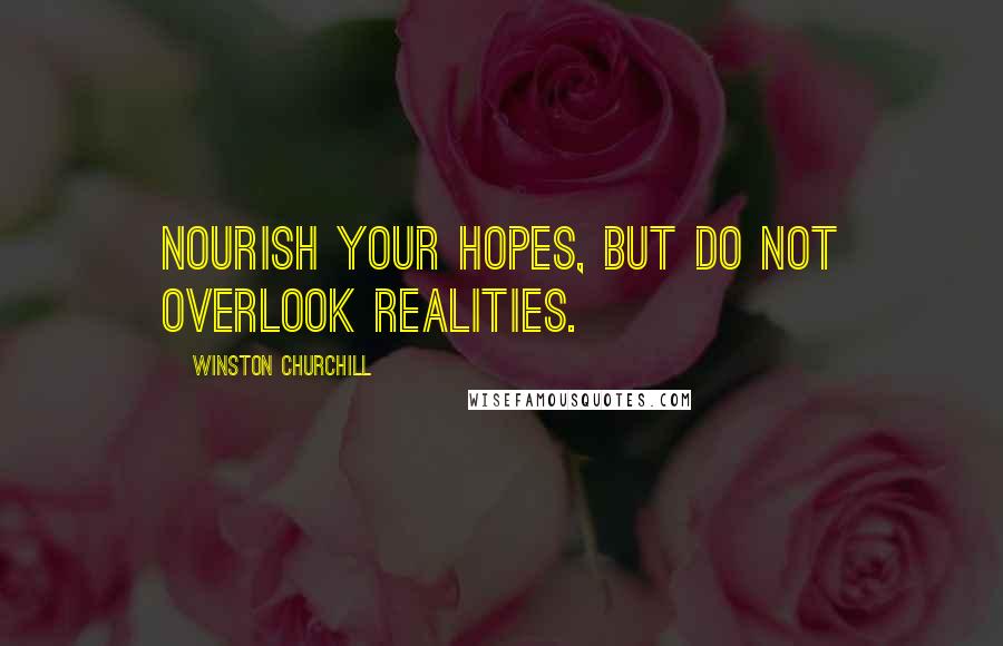 Winston Churchill Quotes: Nourish your hopes, but do not overlook realities.