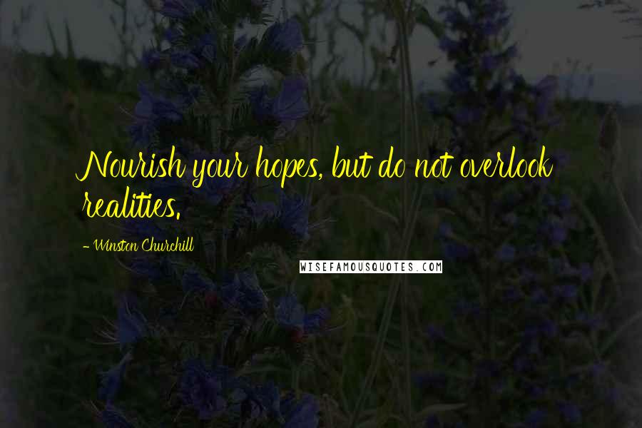 Winston Churchill Quotes: Nourish your hopes, but do not overlook realities.