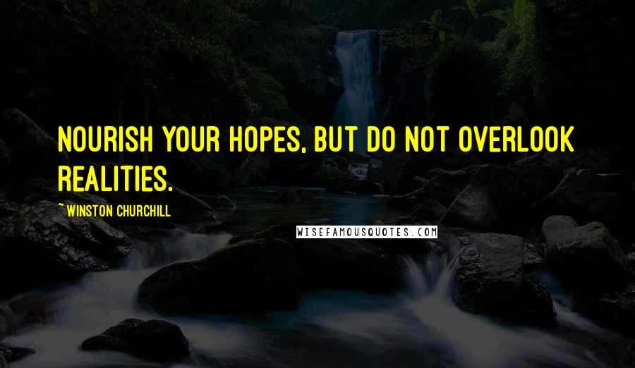 Winston Churchill Quotes: Nourish your hopes, but do not overlook realities.
