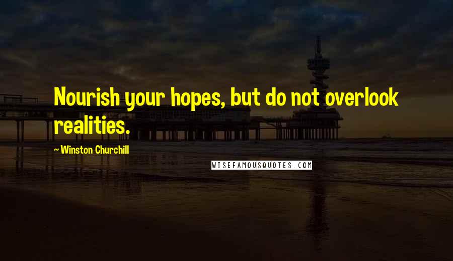 Winston Churchill Quotes: Nourish your hopes, but do not overlook realities.