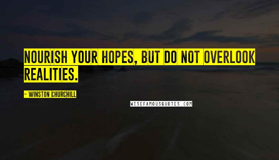 Winston Churchill Quotes: Nourish your hopes, but do not overlook realities.