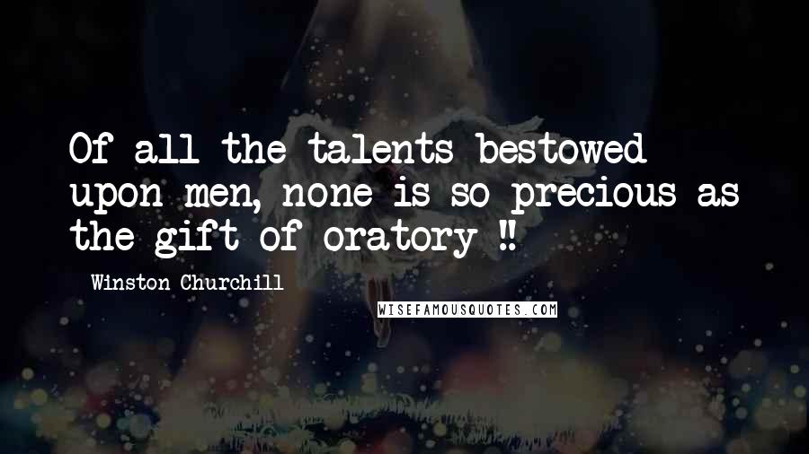 Winston Churchill Quotes: Of all the talents bestowed upon men, none is so precious as the gift of oratory !!