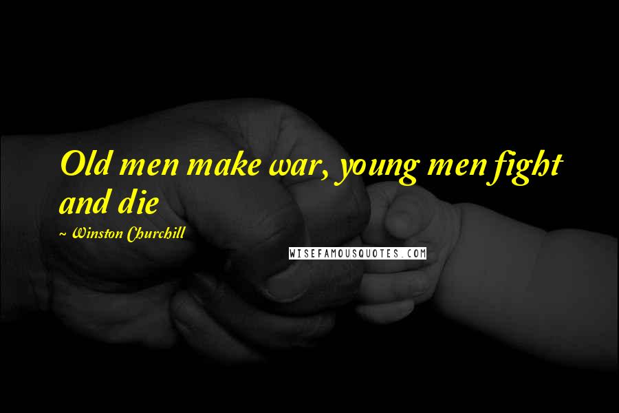 Winston Churchill Quotes: Old men make war, young men fight and die