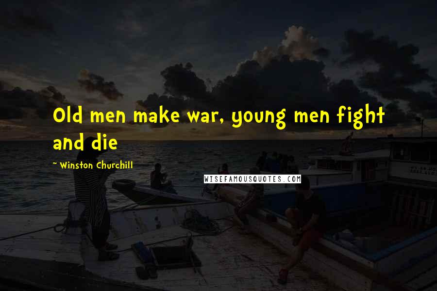 Winston Churchill Quotes: Old men make war, young men fight and die