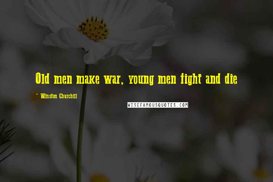 Winston Churchill Quotes: Old men make war, young men fight and die