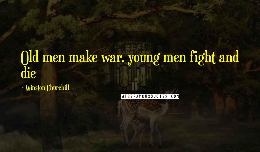 Winston Churchill Quotes: Old men make war, young men fight and die