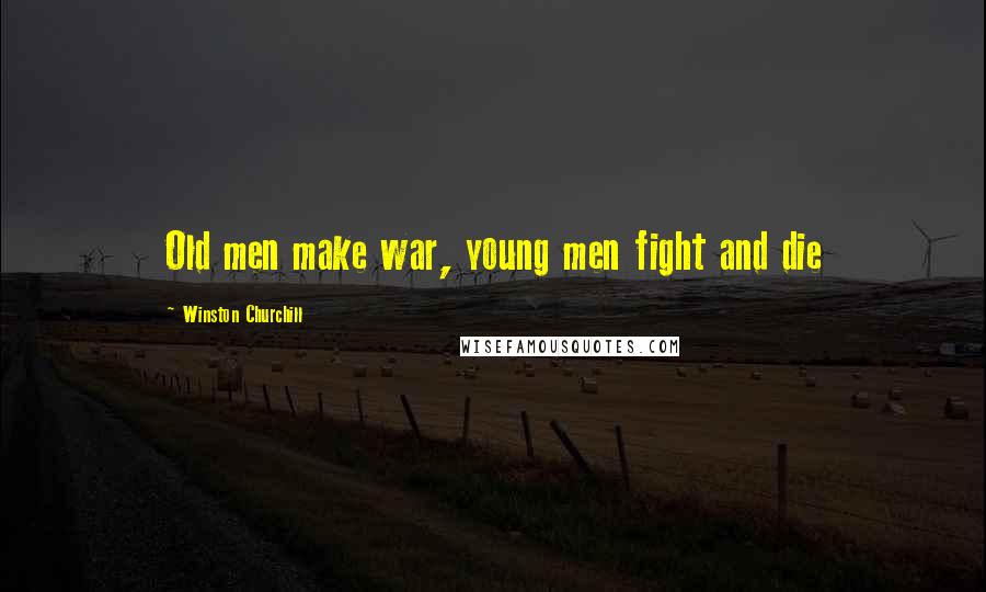 Winston Churchill Quotes: Old men make war, young men fight and die