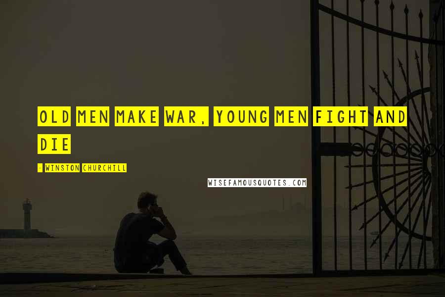 Winston Churchill Quotes: Old men make war, young men fight and die