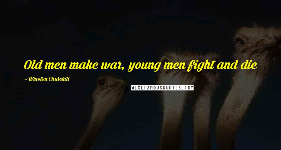 Winston Churchill Quotes: Old men make war, young men fight and die