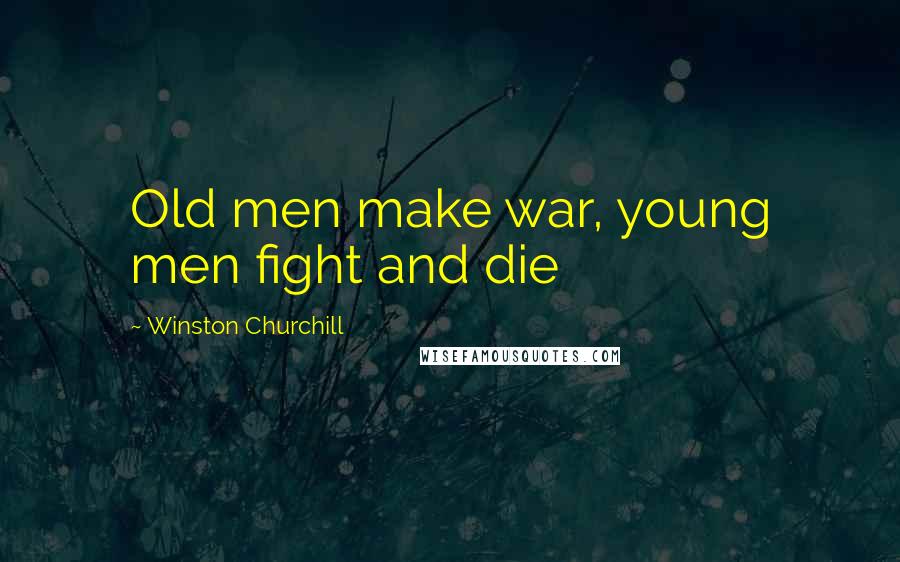 Winston Churchill Quotes: Old men make war, young men fight and die