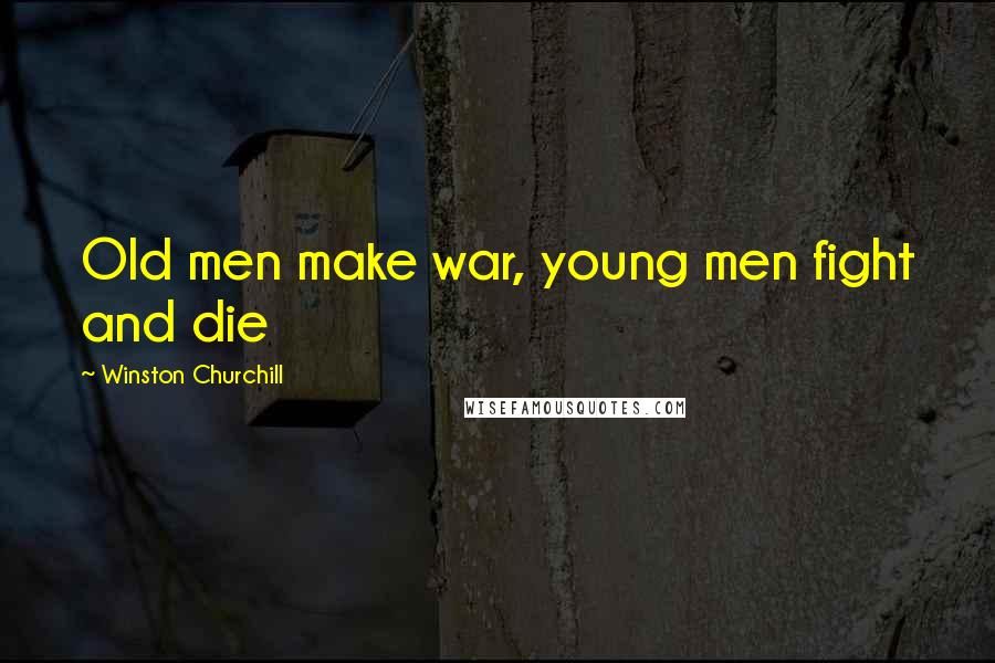 Winston Churchill Quotes: Old men make war, young men fight and die