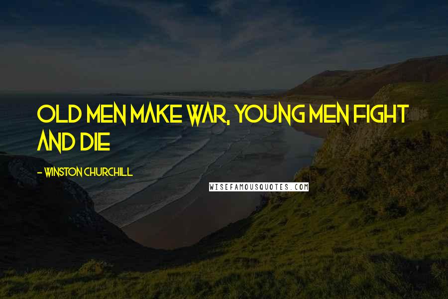 Winston Churchill Quotes: Old men make war, young men fight and die