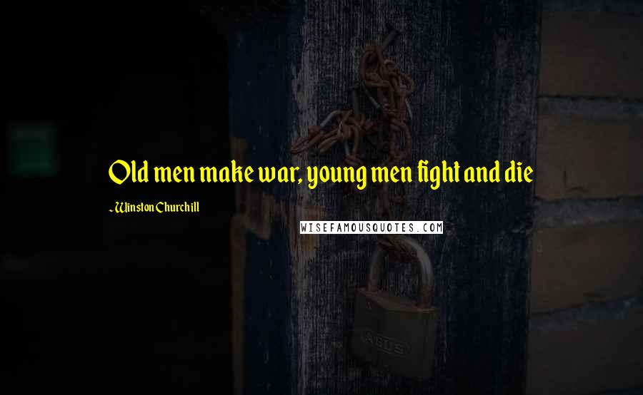 Winston Churchill Quotes: Old men make war, young men fight and die