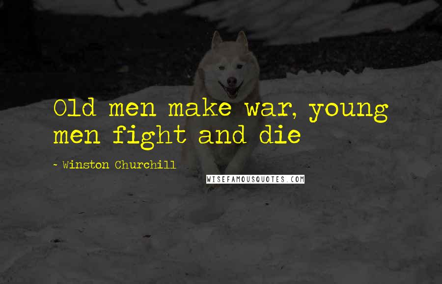 Winston Churchill Quotes: Old men make war, young men fight and die