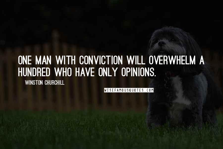 Winston Churchill Quotes: One man with conviction will overwhelm a hundred who have only opinions.