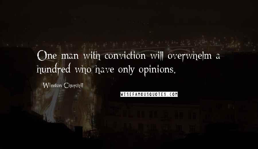 Winston Churchill Quotes: One man with conviction will overwhelm a hundred who have only opinions.