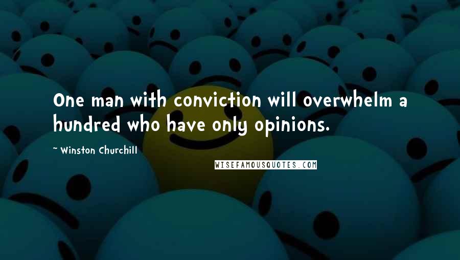 Winston Churchill Quotes: One man with conviction will overwhelm a hundred who have only opinions.