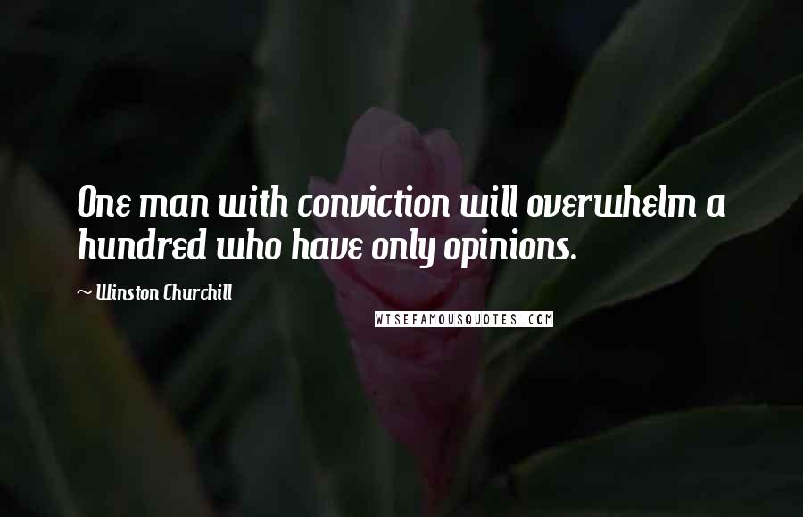 Winston Churchill Quotes: One man with conviction will overwhelm a hundred who have only opinions.