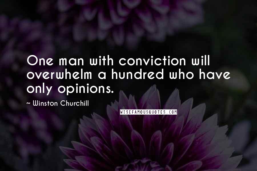 Winston Churchill Quotes: One man with conviction will overwhelm a hundred who have only opinions.