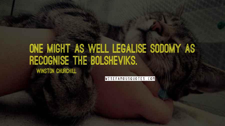 Winston Churchill Quotes: One might as well legalise sodomy as recognise the Bolsheviks.