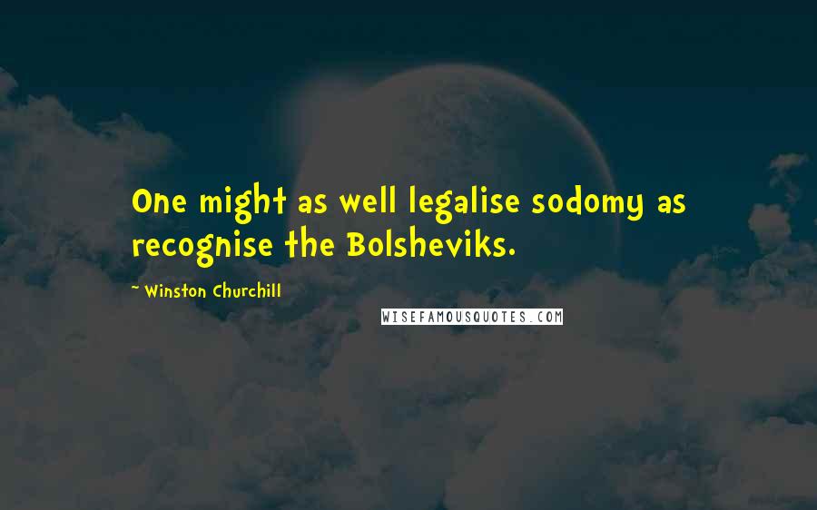 Winston Churchill Quotes: One might as well legalise sodomy as recognise the Bolsheviks.
