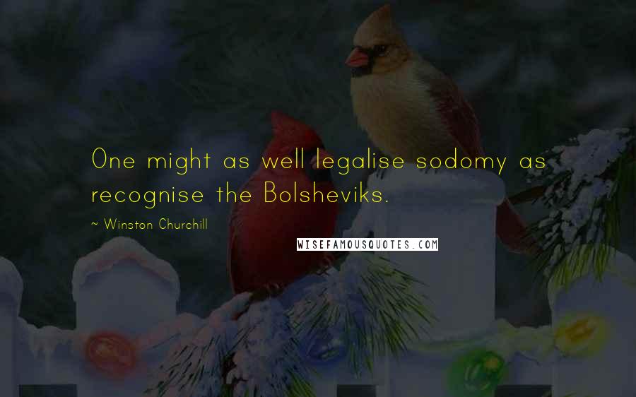 Winston Churchill Quotes: One might as well legalise sodomy as recognise the Bolsheviks.