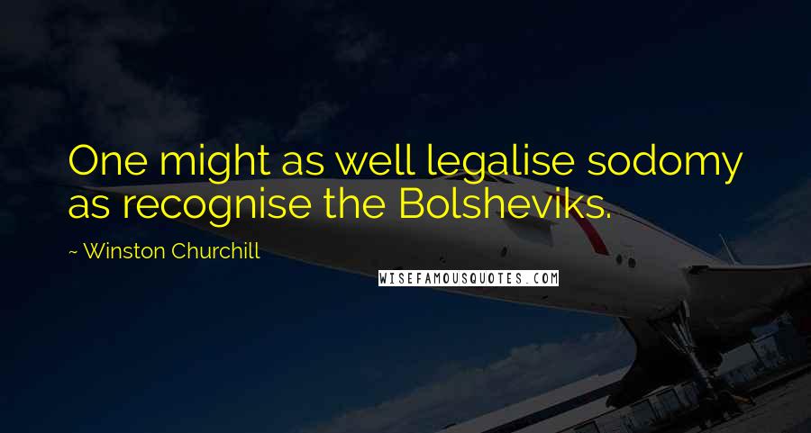 Winston Churchill Quotes: One might as well legalise sodomy as recognise the Bolsheviks.