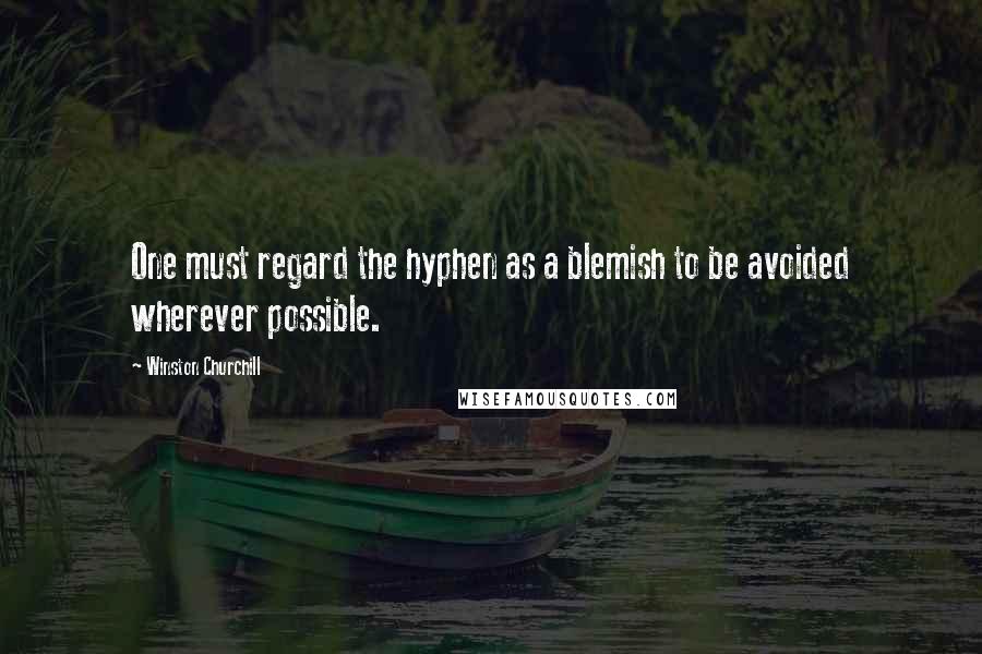 Winston Churchill Quotes: One must regard the hyphen as a blemish to be avoided wherever possible.