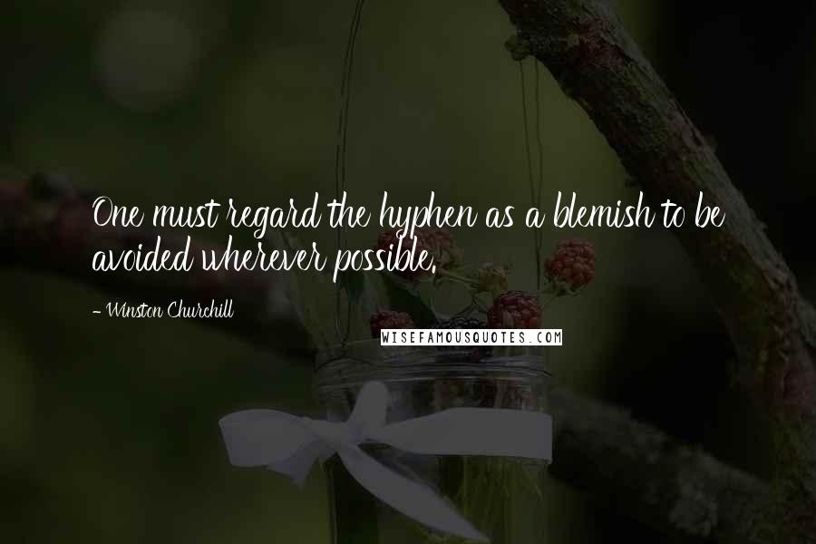 Winston Churchill Quotes: One must regard the hyphen as a blemish to be avoided wherever possible.