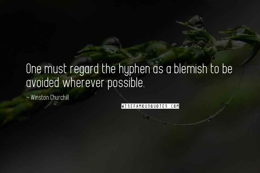 Winston Churchill Quotes: One must regard the hyphen as a blemish to be avoided wherever possible.