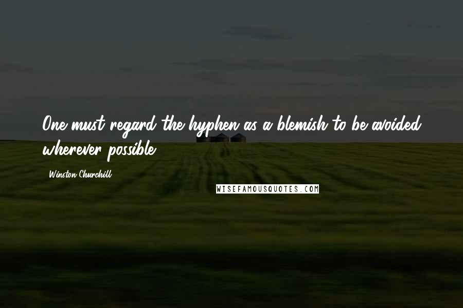 Winston Churchill Quotes: One must regard the hyphen as a blemish to be avoided wherever possible.