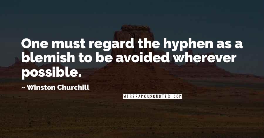 Winston Churchill Quotes: One must regard the hyphen as a blemish to be avoided wherever possible.