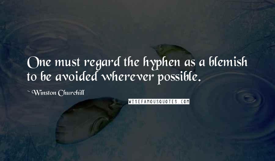 Winston Churchill Quotes: One must regard the hyphen as a blemish to be avoided wherever possible.