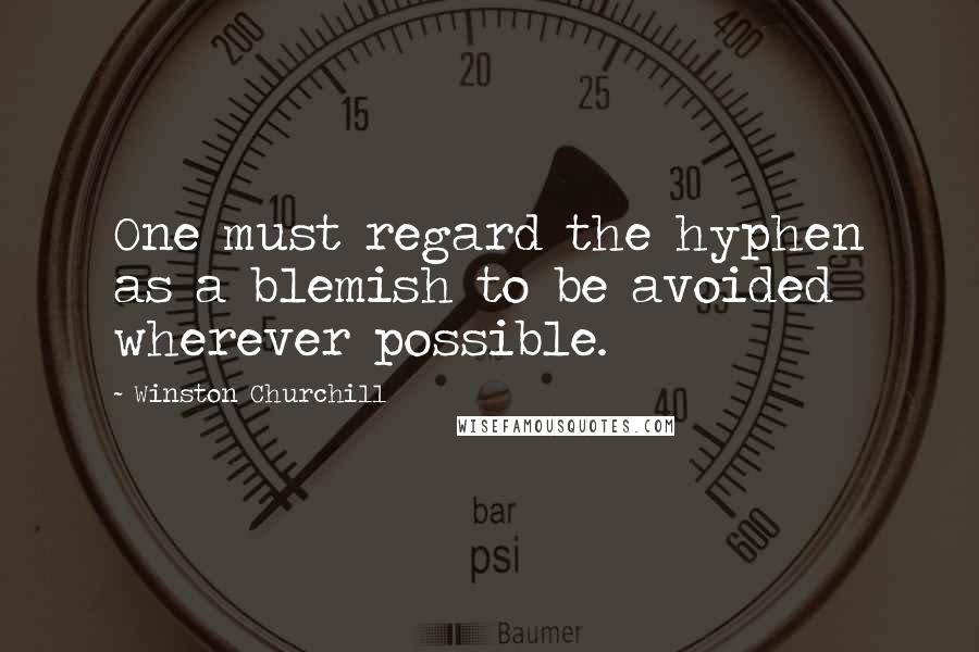 Winston Churchill Quotes: One must regard the hyphen as a blemish to be avoided wherever possible.