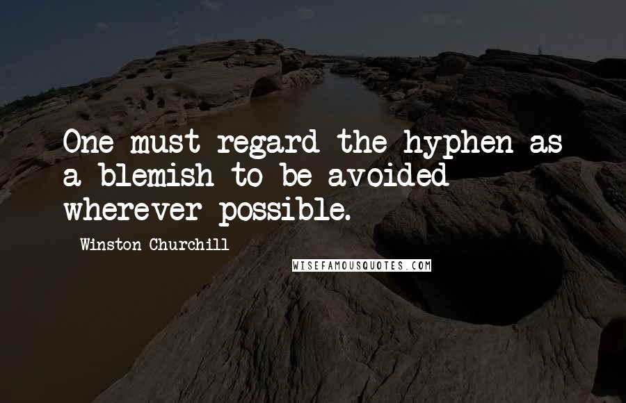 Winston Churchill Quotes: One must regard the hyphen as a blemish to be avoided wherever possible.