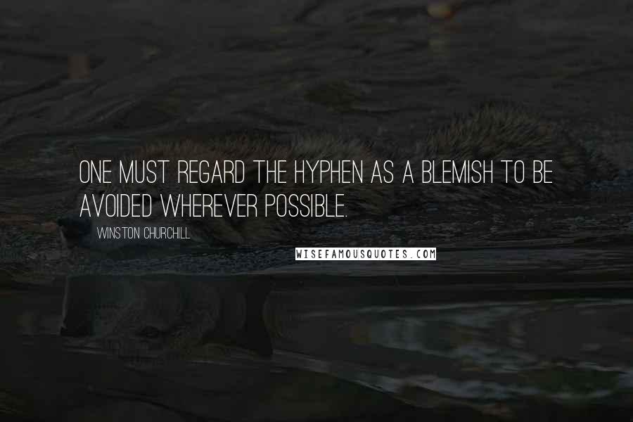 Winston Churchill Quotes: One must regard the hyphen as a blemish to be avoided wherever possible.