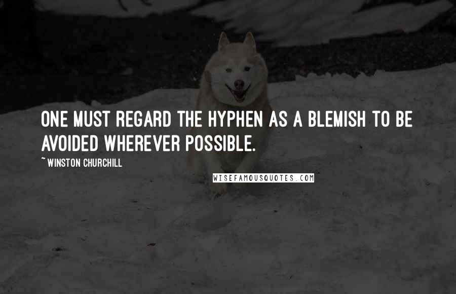 Winston Churchill Quotes: One must regard the hyphen as a blemish to be avoided wherever possible.