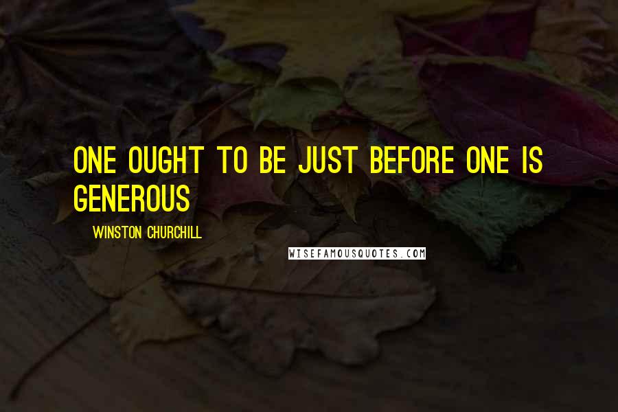 Winston Churchill Quotes: One ought to be just before one is generous