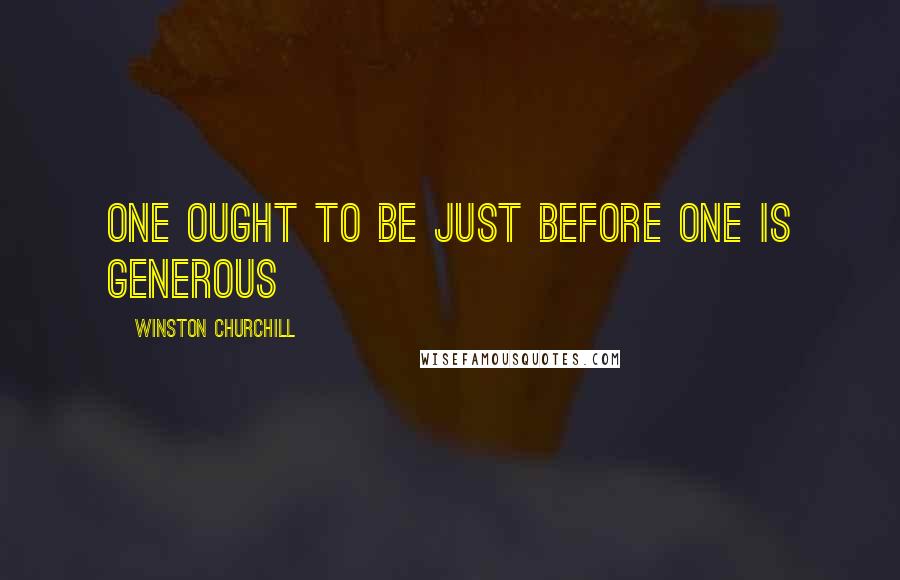 Winston Churchill Quotes: One ought to be just before one is generous