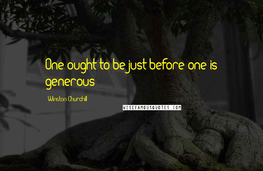 Winston Churchill Quotes: One ought to be just before one is generous