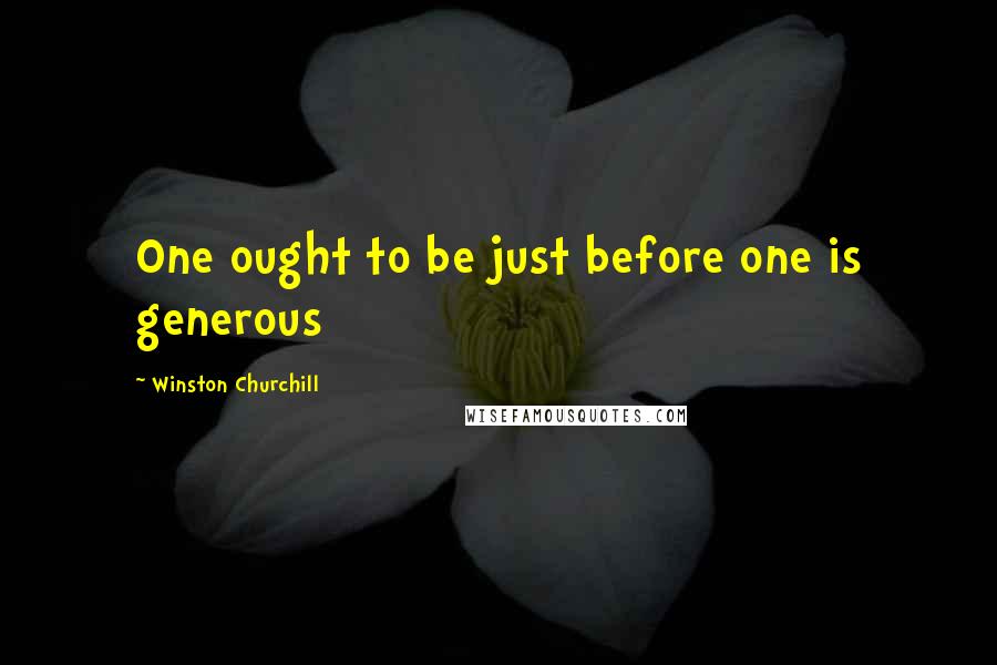 Winston Churchill Quotes: One ought to be just before one is generous