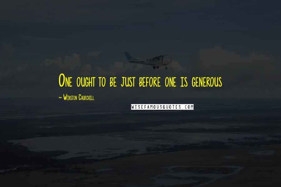 Winston Churchill Quotes: One ought to be just before one is generous