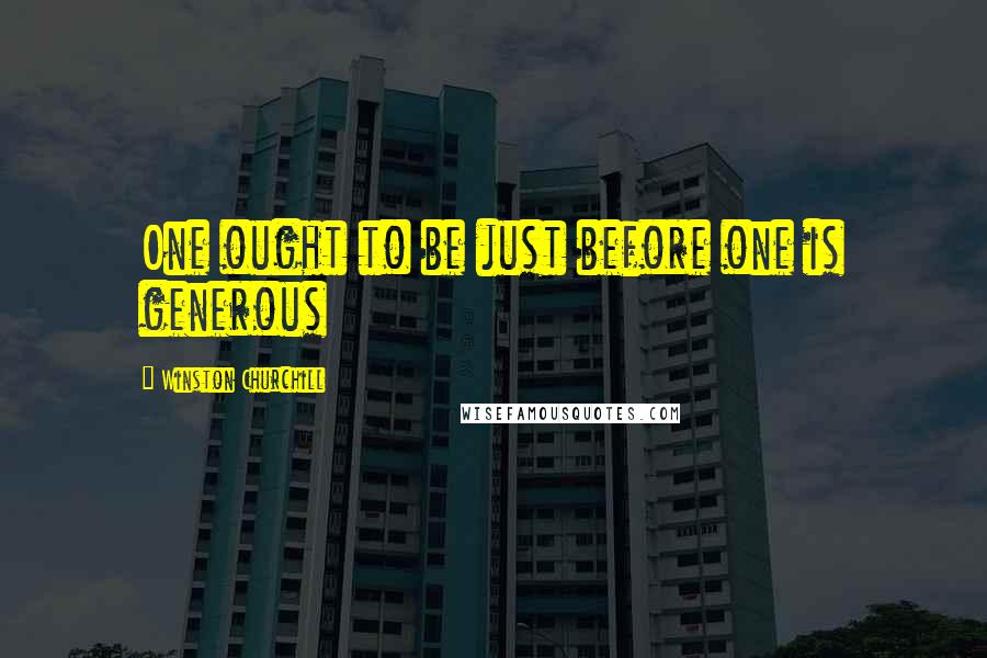 Winston Churchill Quotes: One ought to be just before one is generous